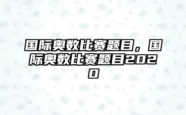 國際奧數(shù)比賽題目，國際奧數(shù)比賽題目2020