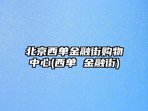 北京西單金融街購物中心(西單 金融街)