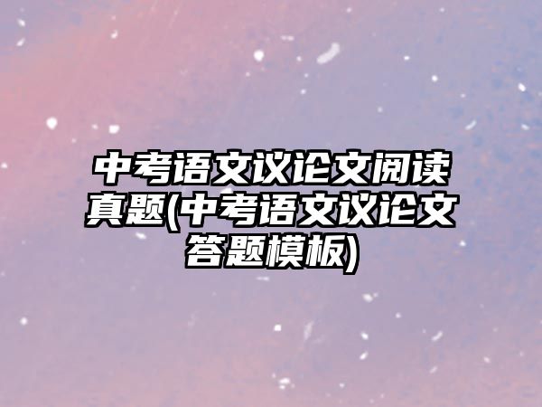 中考語文議論文閱讀真題(中考語文議論文答題模板)