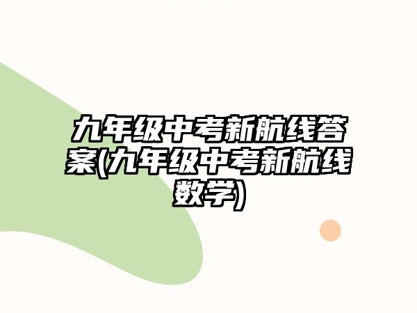 九年級中考新航線答案(九年級中考新航線數(shù)學(xué))