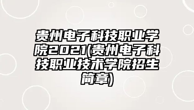 貴州電子科技職業(yè)學(xué)院2021(貴州電子科技職業(yè)技術(shù)學(xué)院招生簡章)