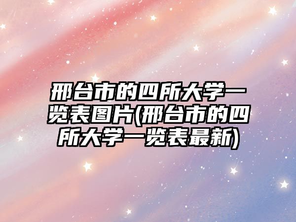 邢臺(tái)市的四所大學(xué)一覽表圖片(邢臺(tái)市的四所大學(xué)一覽表最新)