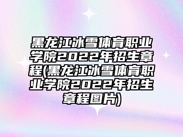 黑龍江冰雪體育職業(yè)學(xué)院2022年招生章程(黑龍江冰雪體育職業(yè)學(xué)院2022年招生章程圖片)