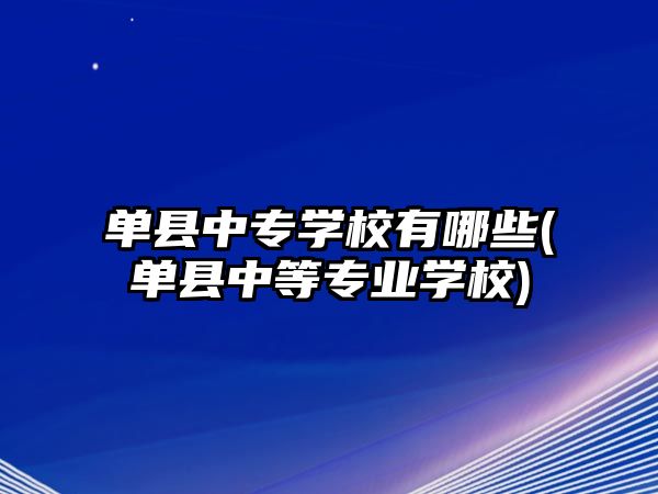 單縣中專學(xué)校有哪些(單縣中等專業(yè)學(xué)校)