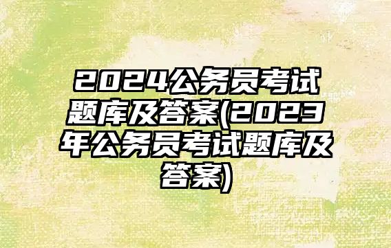 2024公務員考試題庫及答案(2023年公務員考試題庫及答案)