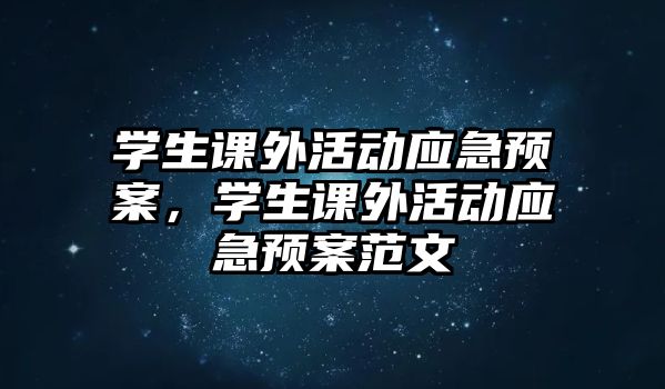 學生課外活動應急預案，學生課外活動應急預案范文