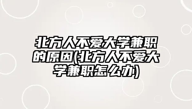 北方人不愛(ài)大學(xué)兼職的原因(北方人不愛(ài)大學(xué)兼職怎么辦)