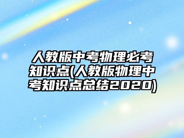 人教版中考物理必考知識點(人教版物理中考知識點總結2020)