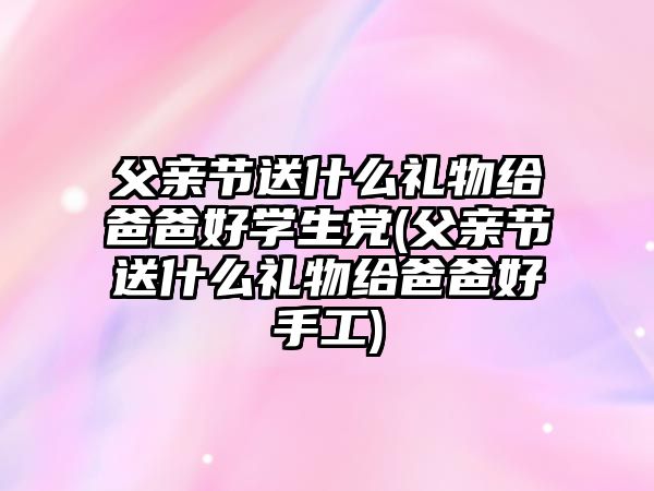 父親節(jié)送什么禮物給爸爸好學(xué)生黨(父親節(jié)送什么禮物給爸爸好手工)