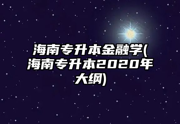 海南專升本金融學(xué)(海南專升本2020年大綱)