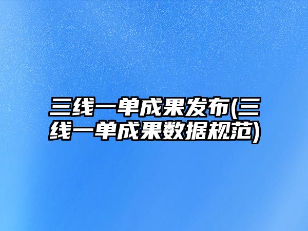 三線一單成果發(fā)布(三線一單成果數(shù)據(jù)規(guī)范)