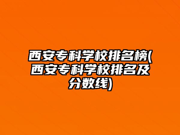 西安?？茖W(xué)校排名榜(西安專科學(xué)校排名及分?jǐn)?shù)線)