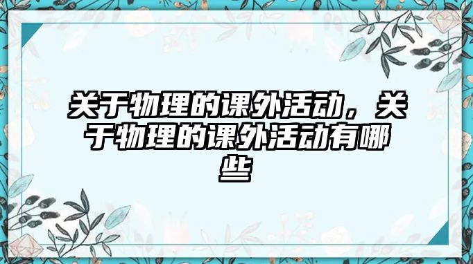 關(guān)于物理的課外活動，關(guān)于物理的課外活動有哪些