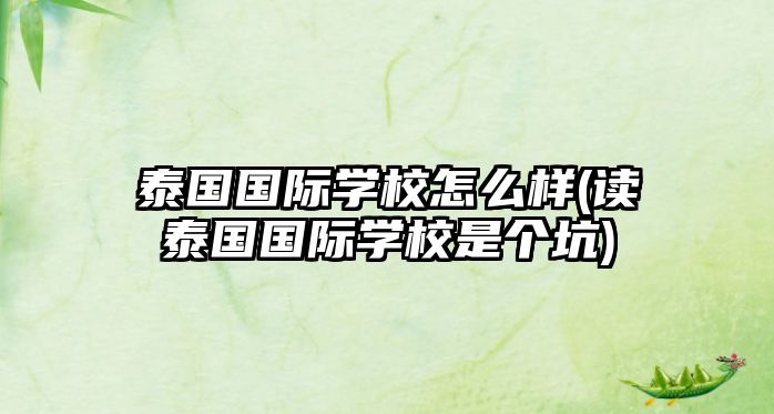 泰國國際學校怎么樣(讀泰國國際學校是個坑)