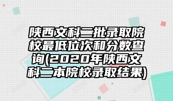 陜西文科二批錄取院校最低位次和分?jǐn)?shù)查詢(2020年陜西文科二本院校錄取結(jié)果)