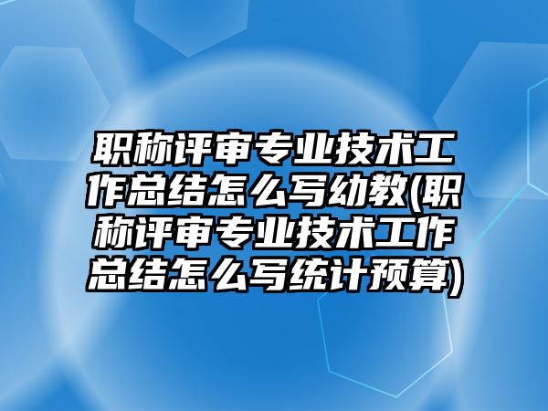 職稱評審專業(yè)技術(shù)工作總結(jié)怎么寫幼教(職稱評審專業(yè)技術(shù)工作總結(jié)怎么寫統(tǒng)計(jì)預(yù)算)