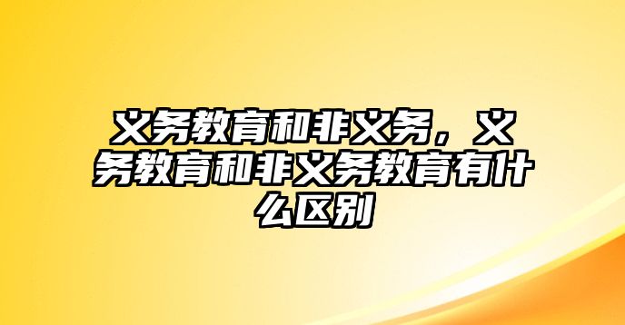 義務教育和非義務，義務教育和非義務教育有什么區(qū)別