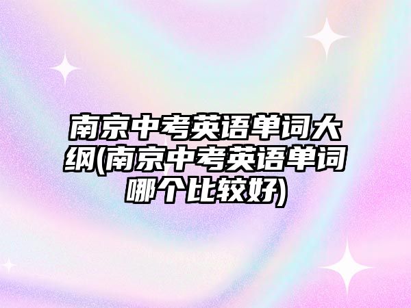 南京中考英語單詞大綱(南京中考英語單詞哪個(gè)比較好)