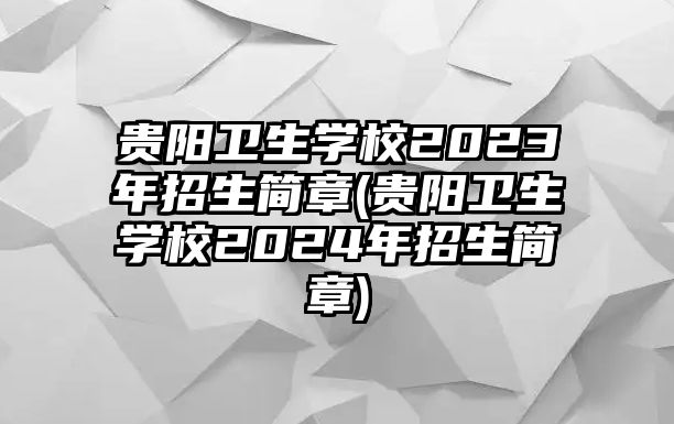 貴陽衛(wèi)生學(xué)校2023年招生簡(jiǎn)章(貴陽衛(wèi)生學(xué)校2024年招生簡(jiǎn)章)