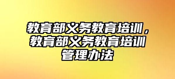 教育部義務(wù)教育培訓(xùn)，教育部義務(wù)教育培訓(xùn)管理辦法