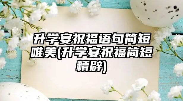 升學宴祝福語句簡短唯美(升學宴祝福簡短精辟)