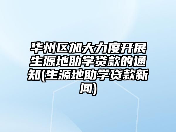 華州區(qū)加大力度開展生源地助學貸款的通知(生源地助學貸款新聞)