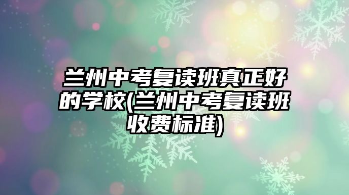 蘭州中考復(fù)讀班真正好的學(xué)校(蘭州中考復(fù)讀班收費(fèi)標(biāo)準(zhǔn))