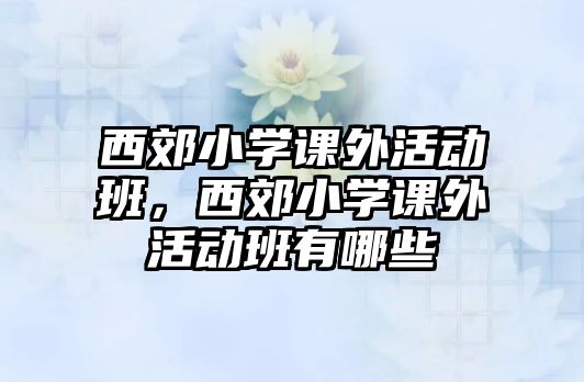 西郊小學課外活動班，西郊小學課外活動班有哪些