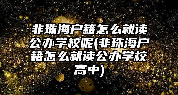 非珠海戶籍怎么就讀公辦學(xué)校呢(非珠海戶籍怎么就讀公辦學(xué)校高中)