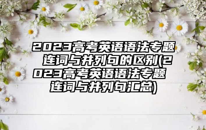 2023高考英語語法專題 連詞與并列句的區(qū)別(2023高考英語語法專題 連詞與并列句匯總)