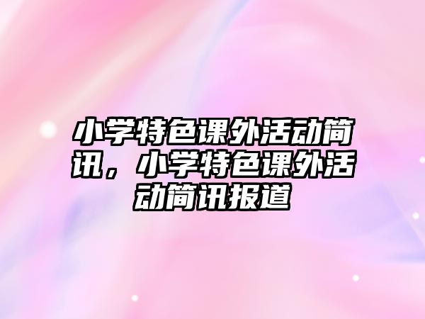 小學(xué)特色課外活動簡訊，小學(xué)特色課外活動簡訊報道