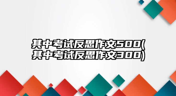 其中考試反思作文500(其中考試反思作文300)