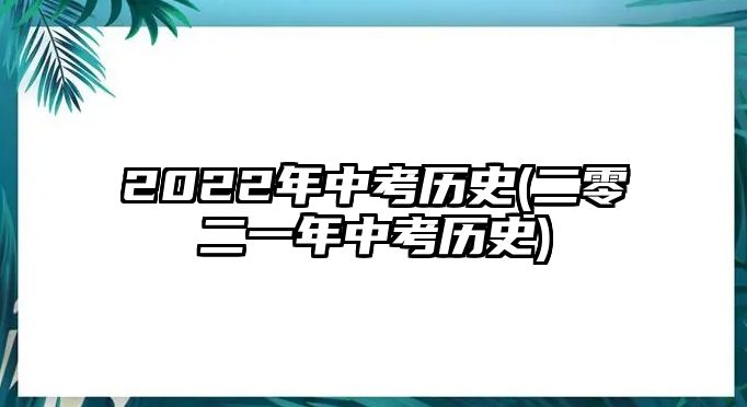 2022年中考歷史(二零二一年中考歷史)