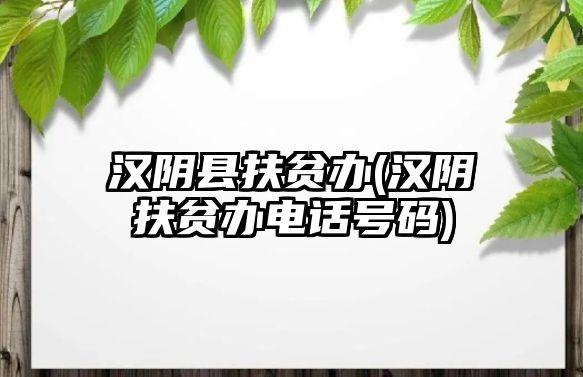 漢陰縣扶貧辦(漢陰扶貧辦電話號碼)