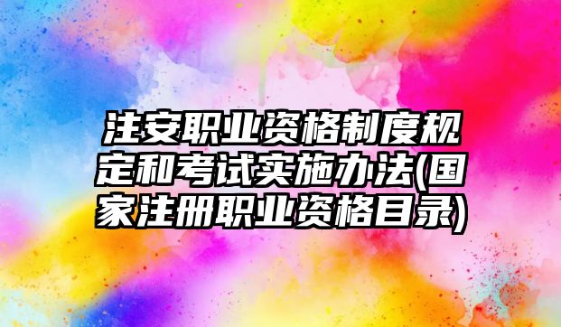 注安職業(yè)資格制度規(guī)定和考試實施辦法(國家注冊職業(yè)資格目錄)