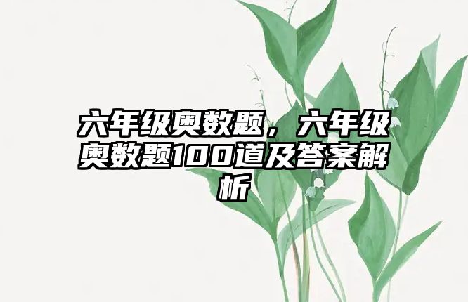 六年級(jí)奧數(shù)題，六年級(jí)奧數(shù)題100道及答案解析