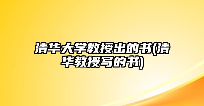 清華大學(xué)教授出的書(清華教授寫的書)