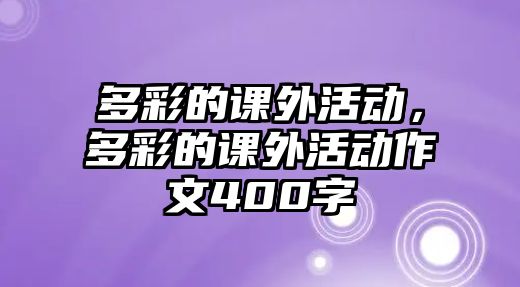 多彩的課外活動(dòng)，多彩的課外活動(dòng)作文400字