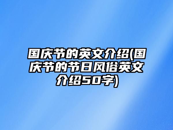 國(guó)慶節(jié)的英文介紹(國(guó)慶節(jié)的節(jié)日風(fēng)俗英文介紹50字)