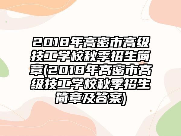 2018年高密市高級(jí)技工學(xué)校秋季招生簡章(2018年高密市高級(jí)技工學(xué)校秋季招生簡章及答案)