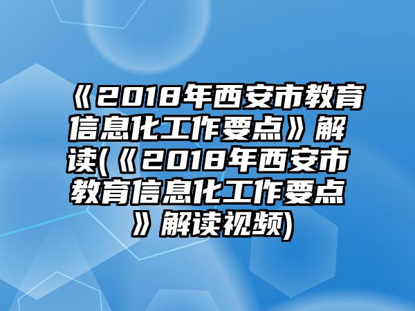 《2018年西安市教育信息化工作要點(diǎn)》解讀(《2018年西安市教育信息化工作要點(diǎn)》解讀視頻)