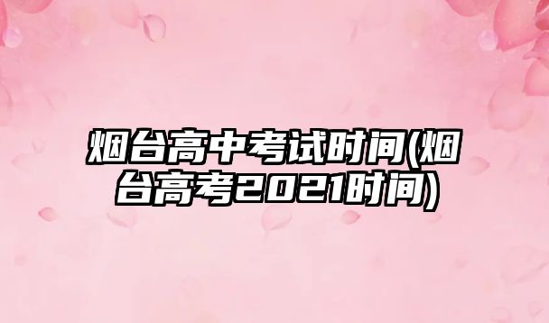 煙臺(tái)高中考試時(shí)間(煙臺(tái)高考2021時(shí)間)