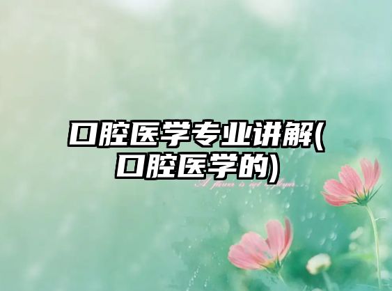 口腔醫(yī)學專業(yè)講解(口腔醫(yī)學的)