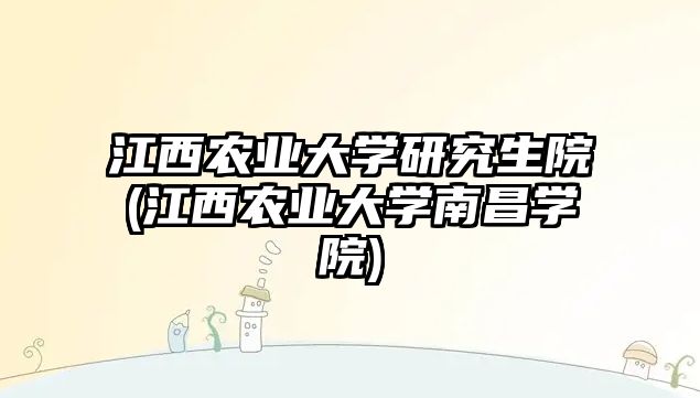 江西農(nóng)業(yè)大學(xué)研究生院(江西農(nóng)業(yè)大學(xué)南昌學(xué)院)