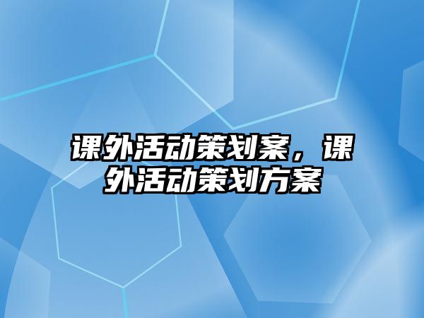 課外活動策劃案，課外活動策劃方案