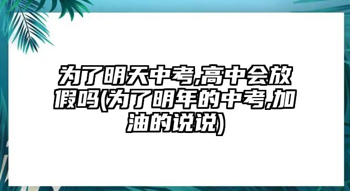 為了明天中考,高中會放假嗎(為了明年的中考,加油的說說)