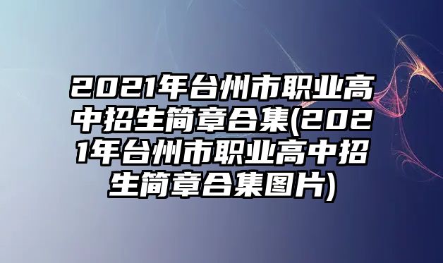 2021年臺(tái)州市職業(yè)高中招生簡(jiǎn)章合集(2021年臺(tái)州市職業(yè)高中招生簡(jiǎn)章合集圖片)