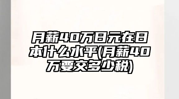 月薪40萬日元在日本什么水平(月薪40萬要交多少稅)