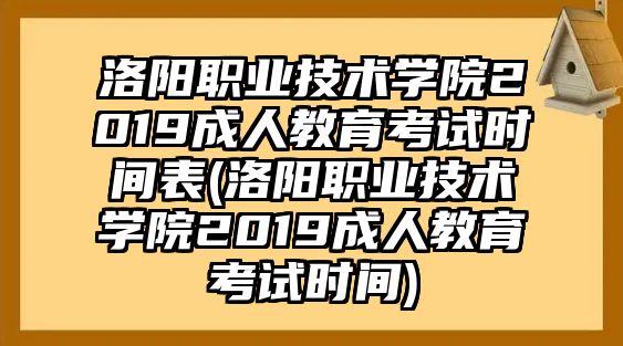 洛陽職業(yè)技術(shù)學(xué)院2019成人教育考試時間表(洛陽職業(yè)技術(shù)學(xué)院2019成人教育考試時間)