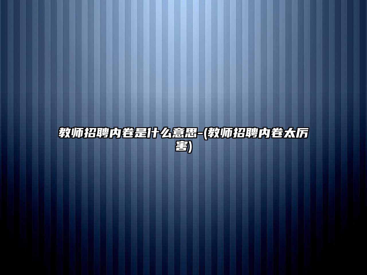 教師招聘內(nèi)卷是什么意思-(教師招聘內(nèi)卷太厲害)